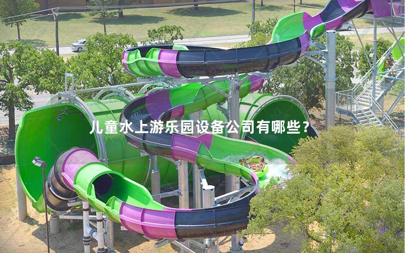 兒童水上游樂園設(shè)備公司有哪些？