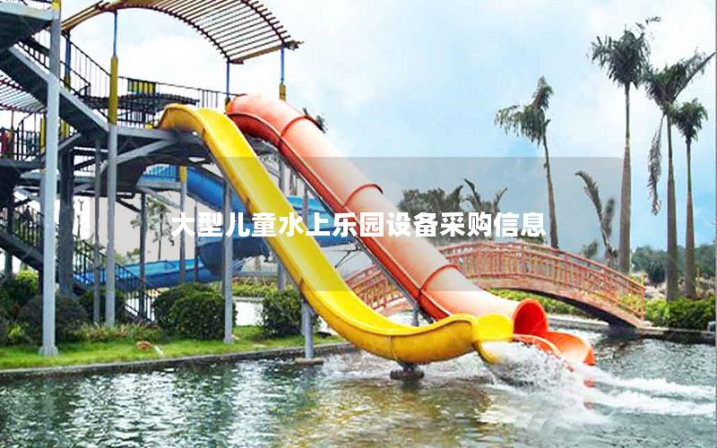 大型兒童水上樂園設備采購信息