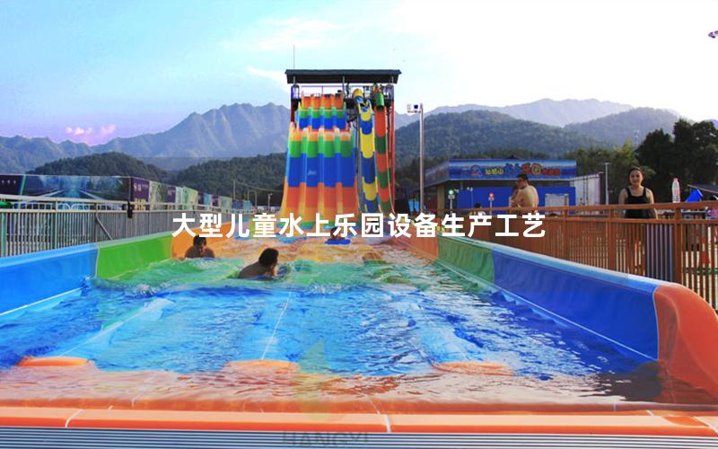 大型兒童水上樂(lè)園設(shè)備生產(chǎn)工藝