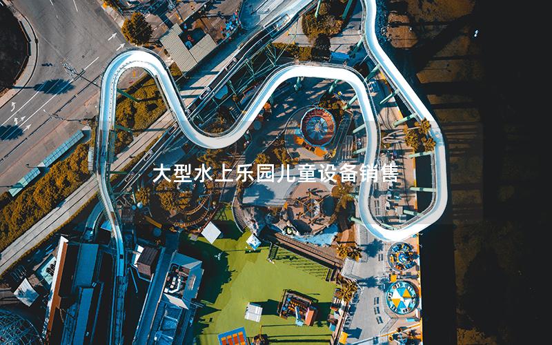 大型水上樂(lè)園兒童設(shè)備銷(xiāo)售