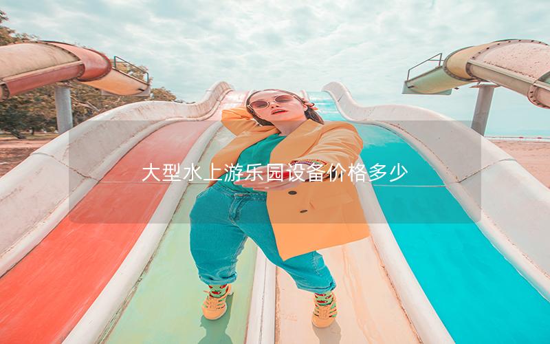 大型水上游樂園設(shè)備價格多少