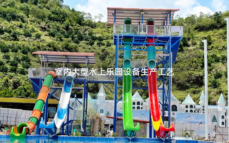 室內(nèi)大型水上樂(lè)園設(shè)備生產(chǎn)工藝