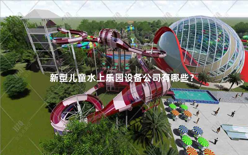 新型兒童水上樂園設備公司有哪些？