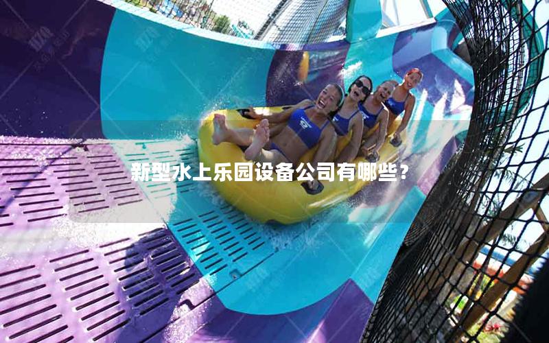 新型水上樂園設(shè)備公司有哪些？