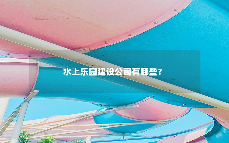 水上樂園建設公司有哪些？
