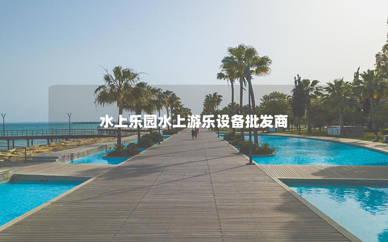 水上樂園水上游樂設備批發(fā)商