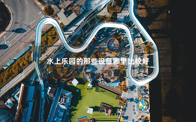 水上樂(lè)園的那些設(shè)備哪里比較好