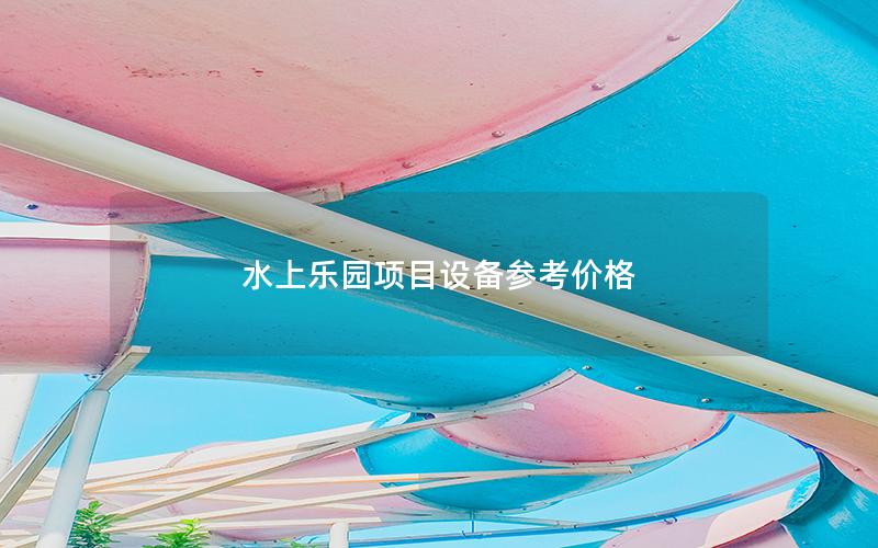 水上樂(lè)園項(xiàng)目設(shè)備參考價(jià)格