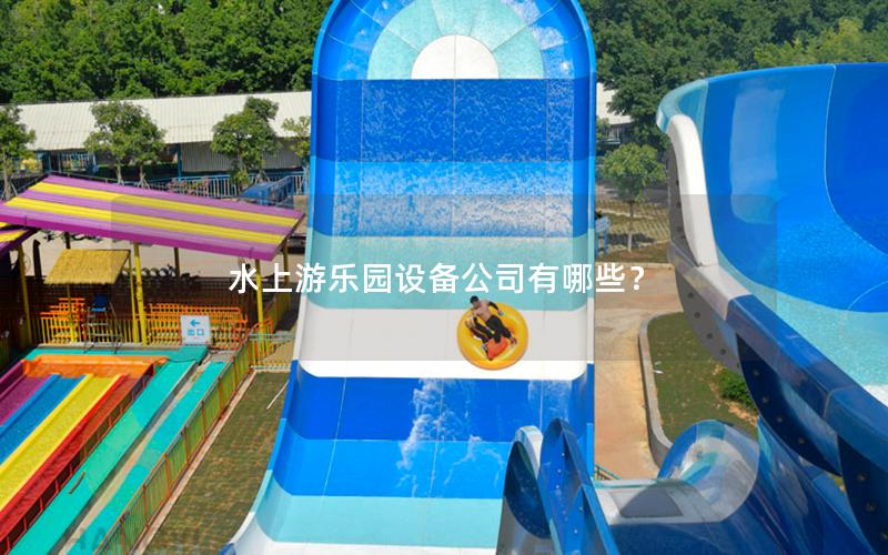 水上游樂園設備公司有哪些？
