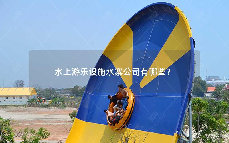 水上游樂設施水寨公司有哪些？
