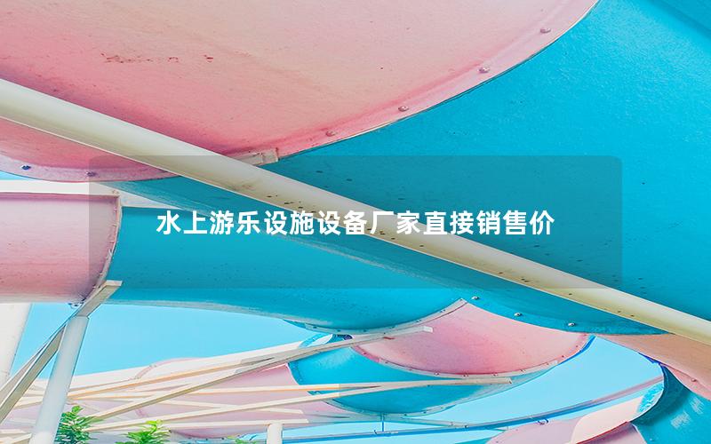 水上游樂(lè)設(shè)施設(shè)備廠家直接銷售價(jià)